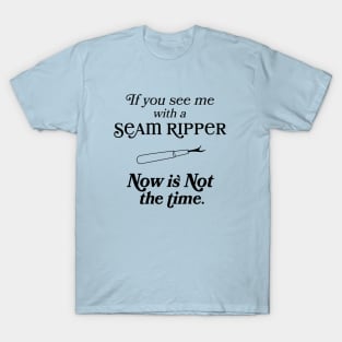 If you See Me With A Seam Ripper Now Is NOT The Time T-Shirt